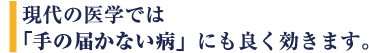 現代の医学では手の届かない病にも良く効きます。